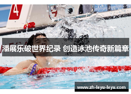 潘展乐破世界纪录 创造泳池传奇新篇章