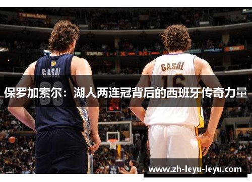 保罗加索尔：湖人两连冠背后的西班牙传奇力量