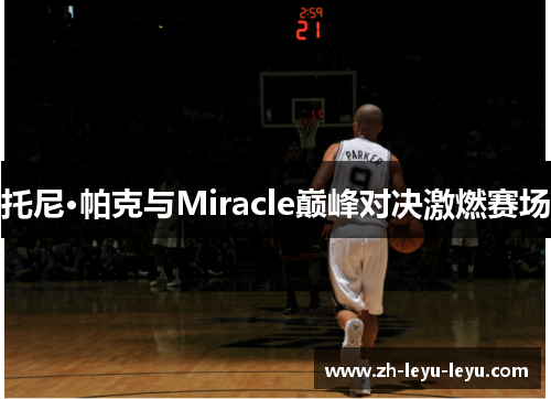 托尼·帕克与Miracle巅峰对决激燃赛场